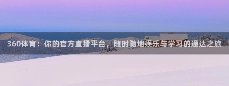 五星体育节目表电视猫：360体育：你的官方直播平台，随时随地娱乐与学习的通达之旅